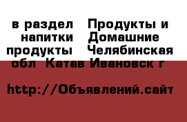  в раздел : Продукты и напитки » Домашние продукты . Челябинская обл.,Катав-Ивановск г.